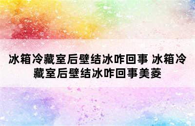 冰箱冷藏室后壁结冰咋回事 冰箱冷藏室后壁结冰咋回事美菱